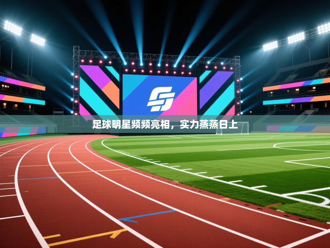 足球明星频频亮相，实力蒸蒸日上  第1张