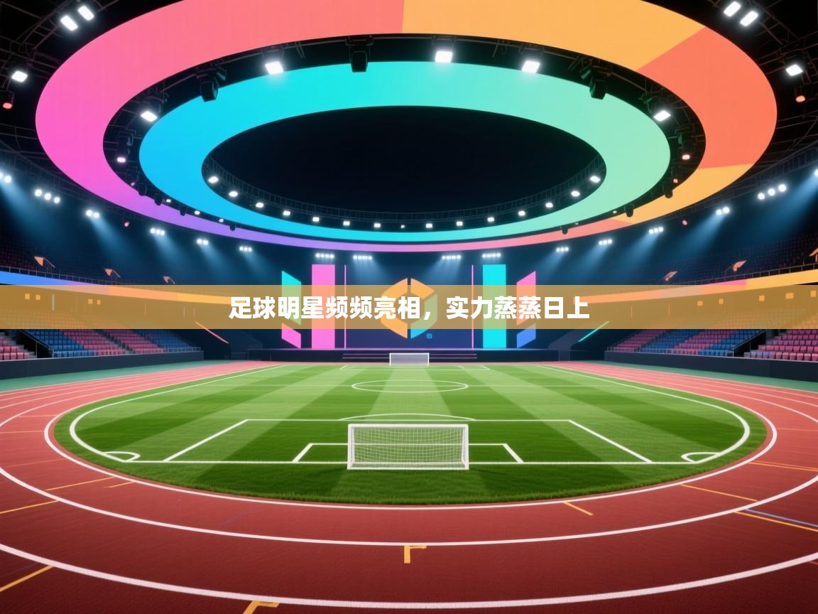 足球明星频频亮相，实力蒸蒸日上  第2张