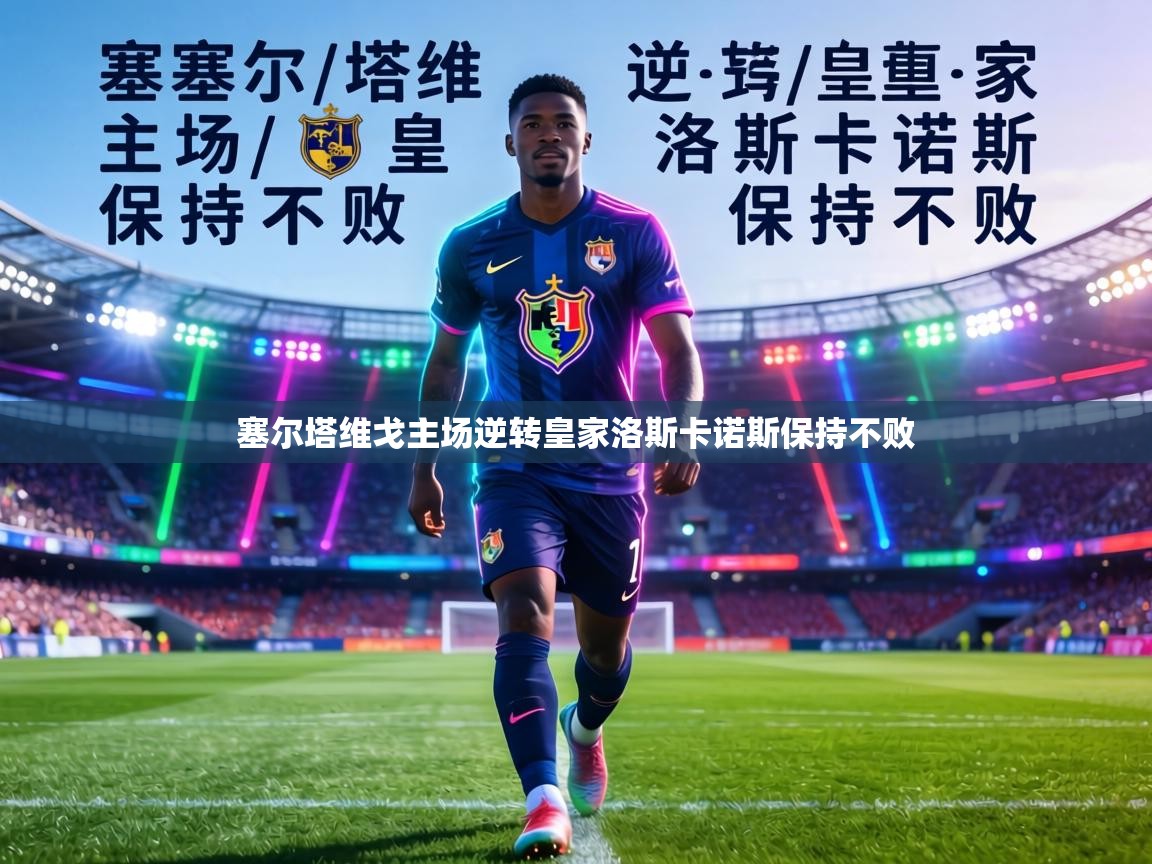 塞尔塔维戈主场逆转皇家洛斯卡诺斯保持不败  第2张